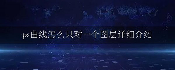 ps曲线怎么只对一个图层详细介绍