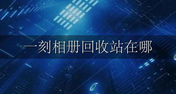 一刻相册回收站在哪 一刻相册怎么清空回收站