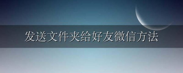 发送文件夹给好友微信方法