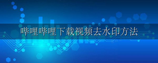 哔哩哔哩下载视频去水印方法