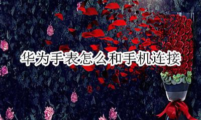 华为手表怎么和手机连接 华为手表怎么和苹果手机连接