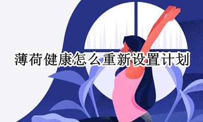 薄荷健康怎么重新设置计划 健康薄荷怎么添加饮食计划