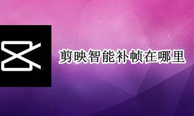 剪映怎么补帧率 剪映智能补帧在哪里
