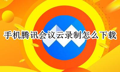 手机腾讯会议云录制怎么用 手机腾讯会议云录制怎么下载