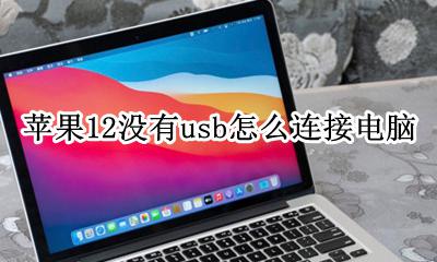苹果12没有usb怎么连接电脑 苹果12没有usb怎么连接台式电脑