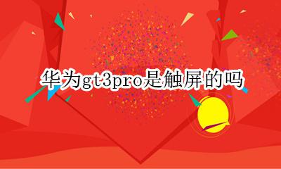 华为gt3是触摸屏吗 华为gt3pro是触屏的吗