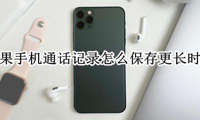 苹果手机通话记录怎么保存更长时间 iphone的通话记录如何保存更久