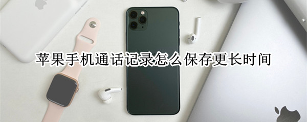 苹果手机通话记录怎么保存更长时间