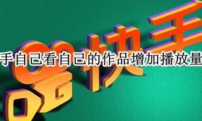 快手自己作品播放量怎么看 快手自己看自己的作品增加播放量么