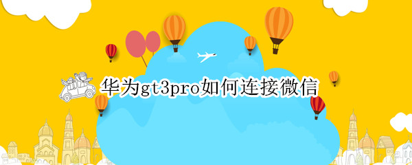 华为gt3pro如何连接微信