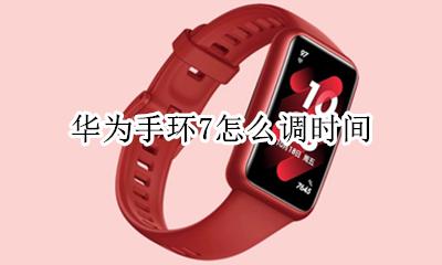 华为手环7怎么调时间 华为手环怎样调时间?