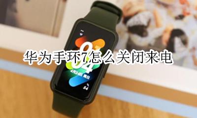 华为手环关闭来电显示 华为手环7怎么关闭来电