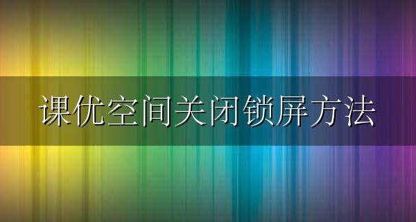 网课如何退出锁屏 课优空间关闭锁屏方法