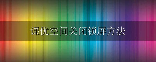 课优空间关闭锁屏方法
