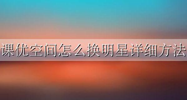 课优空间怎么换明星详细方法