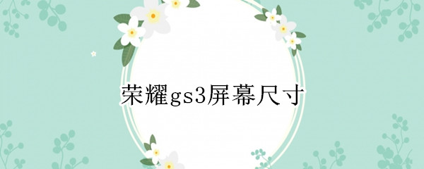 荣耀gs3屏幕尺寸