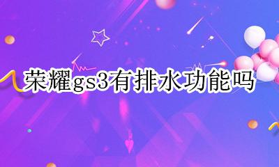荣耀gs3有排水功能吗 支持排水功能吗