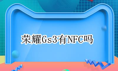 荣耀Gs3有NFC吗 华为荣耀3有没有nfc功能