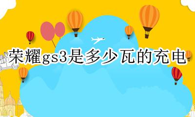 荣耀gs3是多少瓦的充电 充电功率