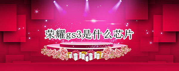 荣耀gs3是什么芯片
