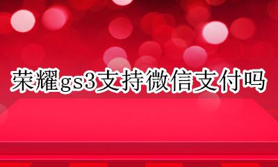 荣耀gs3支持微信支付吗 有微信支付吗