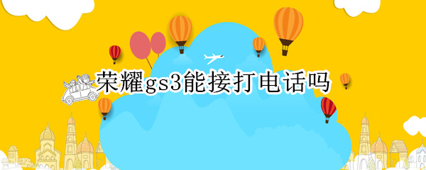 荣耀gs3能接打电话吗