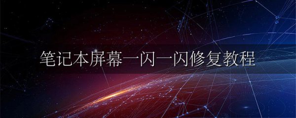 笔记本屏幕一闪一闪修复教程