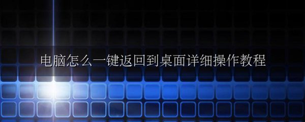 电脑怎么一键返回到桌面详细操作教程