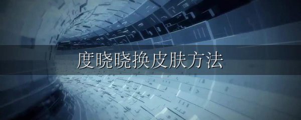 度晓晓换皮肤方法