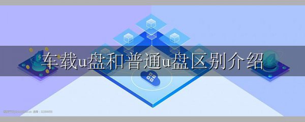 车载u盘和普通u盘区别介绍