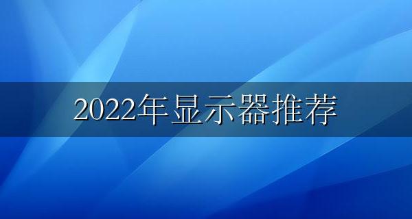 2022年显示器推荐 2022年性价比最高的显示器