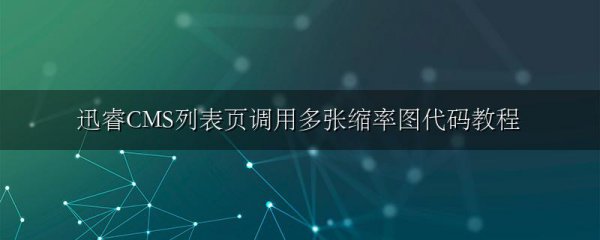 迅睿CMS列表页调用多张缩率图代码教程