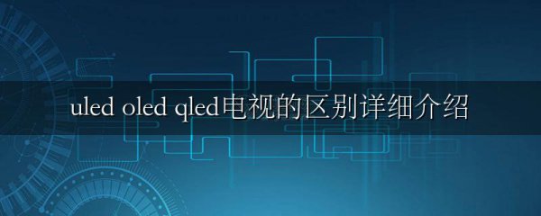 uled oled qled电视的区别详细介绍