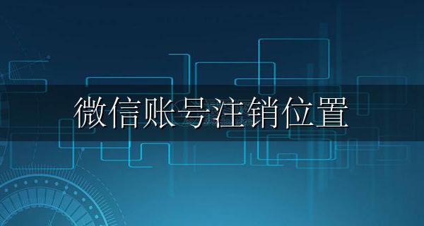 微信账号注销位置 微信注册的位置怎么注销