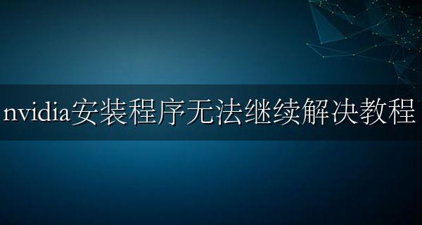 NVIDIA安装无法继续 nvidia安装程序无法继续解决教程