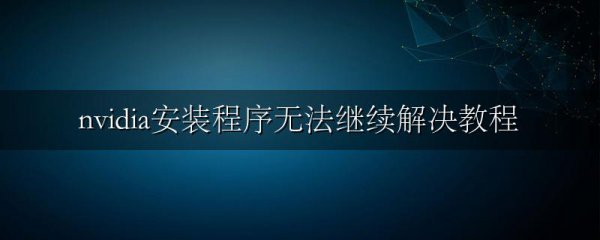 nvidia安装程序无法继续解决教程