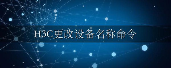 H3C更改设备名称命令
