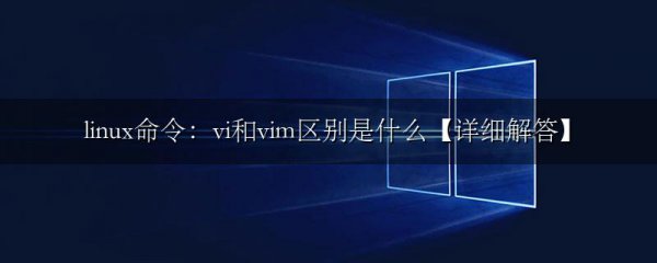 linux命令:vi和vim区别是什么【详细解答】
