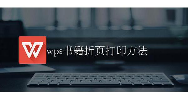 wps书籍折页打印方法 pdf打印书籍折页的方法