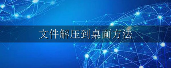 文件解压到桌面方法