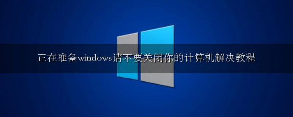 正在准备windows请不要关闭你的计算机解决教程