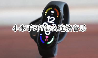 小米手环7怎么连接音乐 小米手环怎么连接手机音乐