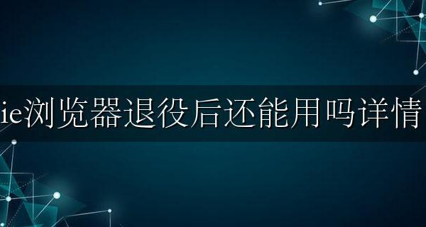 ie浏览器以后还能用吗 ie浏览器退役后还能用吗详情