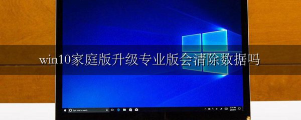 win10家庭版升级专业版会清除数据吗