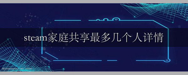 steam家庭共享最多几个人详情