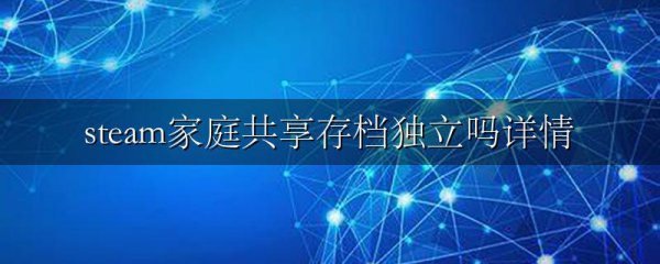 steam家庭共享存档独立吗详情
