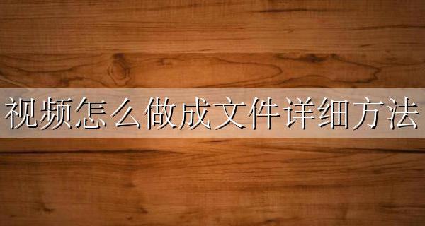 怎样做视频文件 视频怎么做成文件详细方法