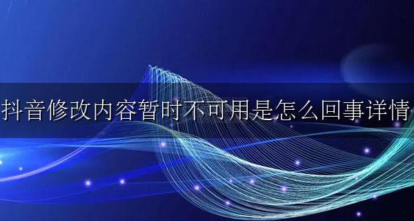 抖音中修改内容暂不可用 抖音修改内容暂时不可用是怎么回事详情