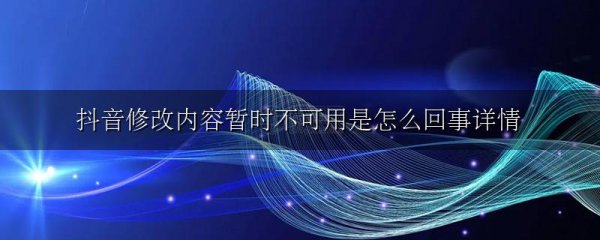 抖音修改内容暂时不可用是怎么回事详情