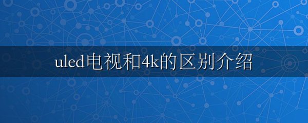 uled电视和4k的区别介绍
